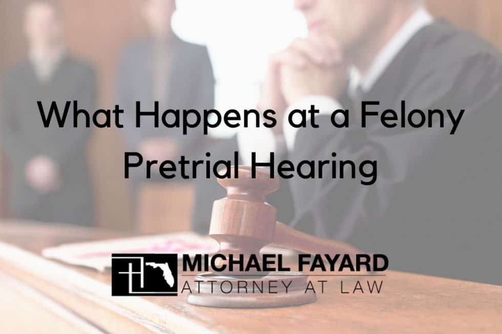 What Happens at a Felony Pretrial Hearing Michael Fayard, Attorney at Law